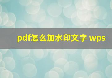 pdf怎么加水印文字 wps